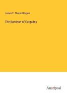 The Bacchae of Euripides di James E. Thorold Rogers edito da Anatiposi Verlag