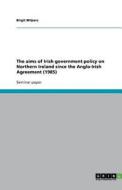 The Aims Of Irish Government Policy On Northern Ireland Since The Anglo-irish Agreement (1985) di Birgit Wilpers edito da Grin Publishing
