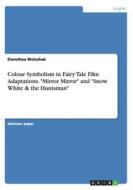 Colour Symbolism In Fairy Tale Film Adaptations. Mirror Mirror And Snow White & The Huntsman di Dorothea Wolschak edito da Grin Verlag Gmbh