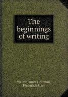 The Beginnings Of Writing di Walter James Hoffman, Frederick Starr edito da Book On Demand Ltd.