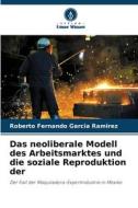 Das neoliberale Modell des Arbeitsmarktes und die soziale Reproduktion der di Roberto Fernando García Ramírez edito da Verlag Unser Wissen