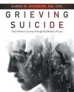 Grieving Suicide di Atkinson MA CPC Karen M. Atkinson MA CPC edito da Balboa Press