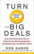 Turn Small Talk Into Big Deals: Using 4 Key Conversation Styles To Customize Your Networking Approach, Build Relationships, And Win More Clients di Don Gabor edito da Mcgraw-hill Education - Europe
