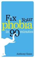 Fix Your Phobia in 90 Minutes di Anthony Gunn edito da Ebury Publishing