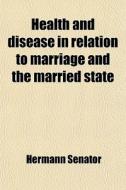 Health And Disease In Relation To Marriage And The Married State di Hermann Senator edito da General Books Llc