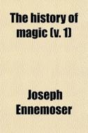 The History Of Magic (volume 1) di Joseph Ennemoser edito da General Books Llc