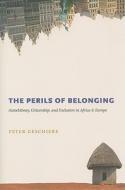 The Perils of Belonging - Autochthony, Citizenship  and Exclusion in Africa and Europe di Peter Geschiere edito da University of Chicago Press
