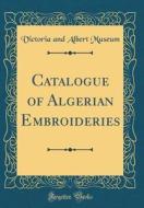 Catalogue of Algerian Embroideries (Classic Reprint) di Museum of Victoria edito da Forgotten Books