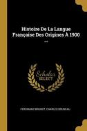 Histoire De La Langue Française Des Origines À 1900 ... di Ferdinand Brunot, Charles Bruneau edito da WENTWORTH PR