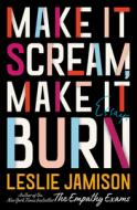 Make It Scream, Make It Burn: Essays di Leslie Jamison edito da BACK BAY BOOKS