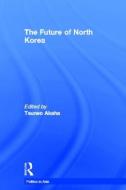 The Future of North Korea di Tsuneo Akaha edito da Routledge