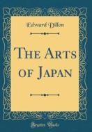 The Arts of Japan (Classic Reprint) di Edward Dillon edito da Forgotten Books