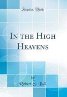 In the High Heavens (Classic Reprint) di Robert S. Ball edito da Forgotten Books