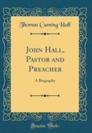 John Hall, Pastor and Preacher: A Biography (Classic Reprint) di Thomas Cuming Hall edito da Forgotten Books
