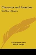 Character and Situation: Six Short Stories di Christopher Sykes edito da Kessinger Publishing