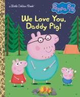 We Love You, Daddy Pig! (Peppa Pig) di Golden Books edito da GOLDEN BOOKS PUB CO INC