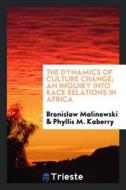 The Dynamics of Culture Change; An Inquiry Into Race Relations in Africa di Bronislaw Malinowski edito da LIGHTNING SOURCE INC