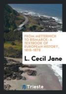 From Metternich to Bismarck: A Textbook of European History, 1815-1878 di L. Cecil Jane edito da LIGHTNING SOURCE INC