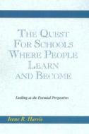 The Quest For Schools Where People Learn And Become di Irene R Harris edito da Xlibris Corporation