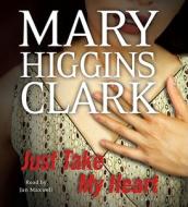 Just Take My Heart di Mary Higgins Clark edito da Simon & Schuster