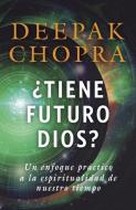 Tiene Futuro Dios?: Un Enfoque Practico a la Espiritualidad de Nuestro Tiempo di Deepak Chopra edito da RANDOM HOUSE ESPANOL