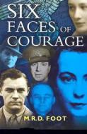 Six Faces Of Courage di M. R. D. Foot edito da Pen & Sword Books Ltd