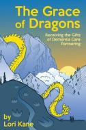 The Grace of Dragons: Receiving the Gifts of Dementia Care Partnering di Lori Kane edito da Lori Kane