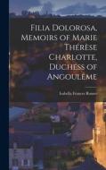 Filia Dolorosa, Memoirs of Marie Thérèse Charlotte, Duchess of Angoulême di Isabella Frances Romer edito da LEGARE STREET PR