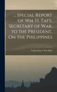 ... Special Report of Wm. H. Taft, Secretary of War, to the President, On the Philippines edito da LEGARE STREET PR