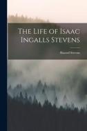 The Life of Isaac Ingalls Stevens di Hazard Stevens edito da LEGARE STREET PR