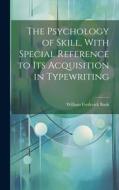 The Psychology of Skill, With Special Reference to Its Acquisition in Typewriting di William Frederick Book edito da LEGARE STREET PR