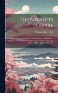 The Mikado's Empire: Book 2. Personal Experiences, Observations, And Studies In Japan, 1870-1874. Book 3. Supplementary Chapters, Including di William Elliot Griffis edito da LEGARE STREET PR