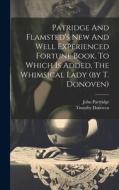 Patridge And Flamsted's New And Well Experienced Fortune Book. To Which Is Added, The Whimsical Lady (by T. Donoven) di John Partridge, Timothy Donoven edito da LEGARE STREET PR