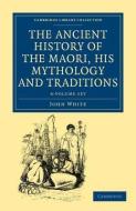 The Ancient History Of The Maori, His Mythology And Traditions 6 Volume Set di John White edito da Cambridge University Press