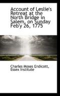 Account Of Leslie's Retreat At The North Bridge In Salem, On Sunday Feb'y 26, 1775 di Charles Moses Endicott edito da Bibliolife