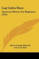 Log Cabin Days: American History for Beginners (1921) di Albert Franklin Blaisdell, Francis K. Ball edito da Kessinger Publishing