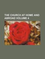 The Church at Home and Abroad Volume 4 di Books Group edito da Rarebooksclub.com