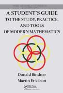 A Student's Guide to the Study, Practice, and Tools of Modern Mathematics di Donald Bindner edito da Taylor & Francis Ltd