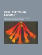 Carl, The Young Emigrant; A Memoir Of Sc di James Waddel Alexander, American Sunday Union edito da Rarebooksclub.com