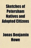 Sketches Of Petersham Natives And Adopte di Jonas Benjamin Howe edito da General Books