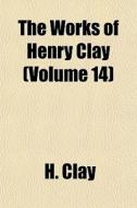 The Works Of Henry Clay Volume 14 di H. Clay edito da Lightning Source Uk Ltd