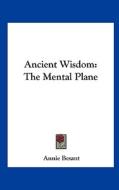 Ancient Wisdom: The Mental Plane di Annie Wood Besant edito da Kessinger Publishing