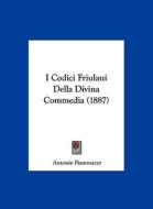 I Codici Friulani Della Divina Commedia (1887) di Antonio Fiammazzo edito da Kessinger Publishing