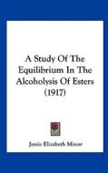 A Study of the Equilibrium in the Alcoholysis of Esters (1917) di Jessie Elizabeth Minor edito da Kessinger Publishing