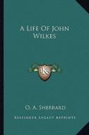A Life of John Wilkes di O. A. Sherrard edito da Kessinger Publishing