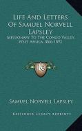Life and Letters of Samuel Norvell Lapsley: Missionary to the Congo Valley, West Africa 1866-1892 di Samuel Norvell Lapsley edito da Kessinger Publishing