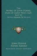 The Works of John Donne, Dean of Saint Paul's 1621-1631 V2: With a Memoir of His Life di John Donne edito da Kessinger Publishing