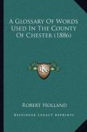 A Glossary of Words Used in the County of Chester (1886) di Robert Holland edito da Kessinger Publishing