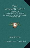 The Common Use of Tobacco: Condemned by Physicians, Experience, Common Sense and the Bible (1894) di Albert Sims edito da Kessinger Publishing
