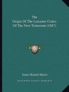 The Origin of the Leicester Codex of the New Testament (1887) di J. Rendel Harris edito da Kessinger Publishing